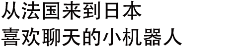フランスから日本へ。おしゃべり大好き小型ロボット